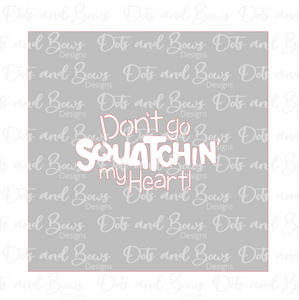 Don't Go Squatchin My Heart Stencil Digital Download